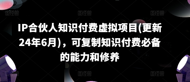 IP合伙人知识付费虚拟项目(更新24年6月)，可复制知识付费必备的能力和修养_豪客资源库