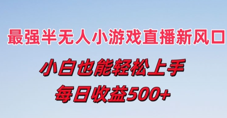 最强半无人直播小游戏新风口，小白也能轻松上手，每日收益5张【揭秘】_豪客资源库