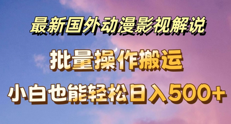 最新国外动漫影视解说，批量下载自动翻译，小白也能轻松日入500+【揭秘】_豪客资源库