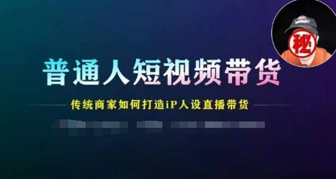 普通人短视频带货，传统商家如何打造IP人设直播带货_豪客资源库