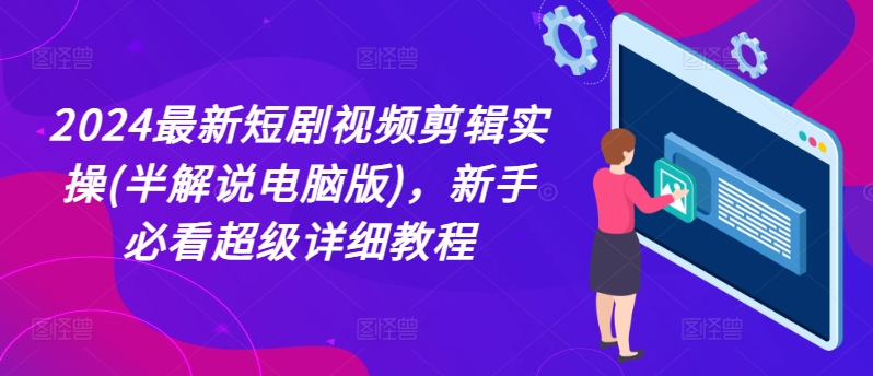 2024最新短剧视频剪辑实操(半解说电脑版)，新手必看超级详细教程_豪客资源库