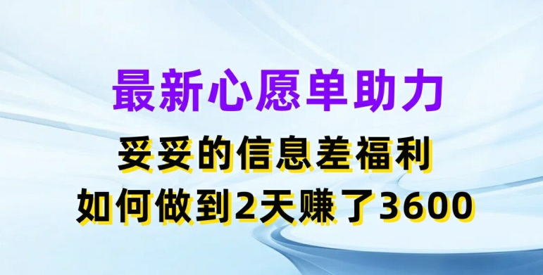 最新心愿单助力，妥妥的信息差福利，两天赚了3.6K【揭秘】_豪客资源库