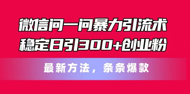 微信问一问暴力引流术，稳定日引300+创业粉，最新方法，条条爆款【揭秘】_豪客资源库