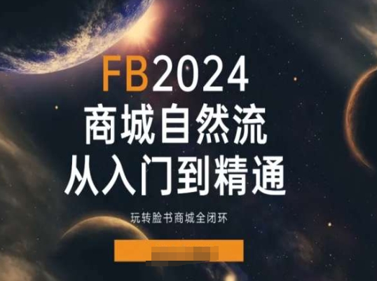 2024Faceboo商城自然流(从入门到精通)，玩转脸书商城全闭环_豪客资源库