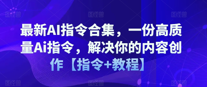 最新AI指令合集，一份高质量Ai指令，解决你的内容创作【指令+教程】_豪客资源库