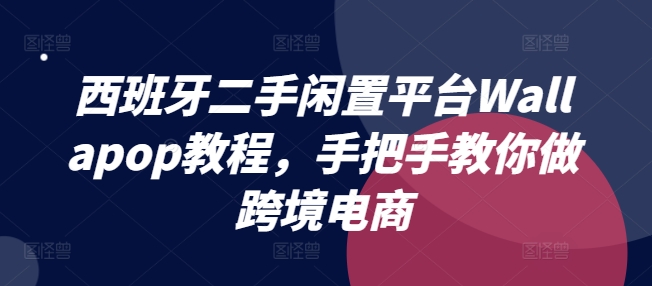 西班牙二手闲置平台Wallapop教程，手把手教你做跨境电商_豪客资源库