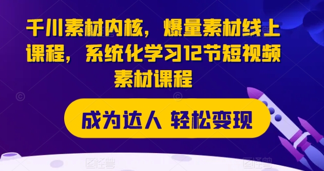 千川素材内核，爆量素材线上课程，系统化学习12节短视频素材课程_豪客资源库