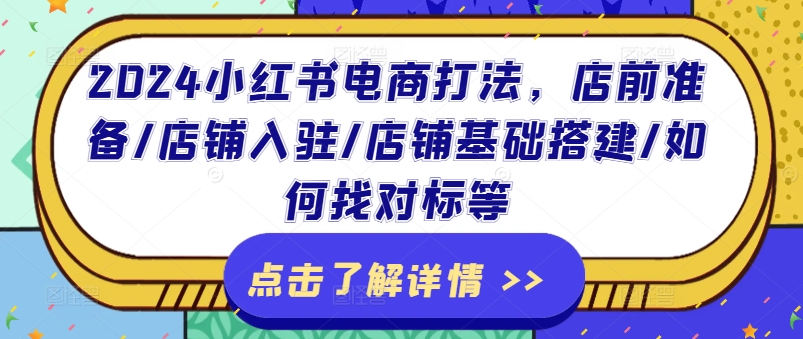 2024小红书电商打法，店前准备/店铺入驻/店铺基础搭建/如何找对标等_豪客资源库