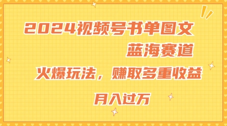 2024视频号书单图文蓝海赛道，火爆玩法，赚取多重收益，小白轻松上手，月入上万【揭秘】_豪客资源库