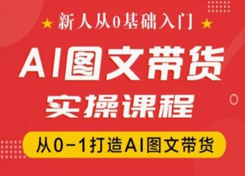 新人从0基础入门，抖音AI图文带货实操课程，从0-1打造AI图文带货_豪客资源库