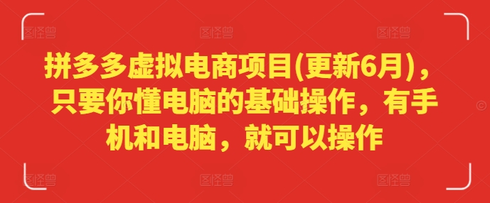 拼多多虚拟电商项目(更新6月)，只要你懂电脑的基础操作，有手机和电脑，就可以操作_豪客资源库