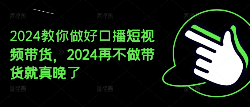 2024教你做好口播短视频带货，2024再不做带货就真晚了_豪客资源库