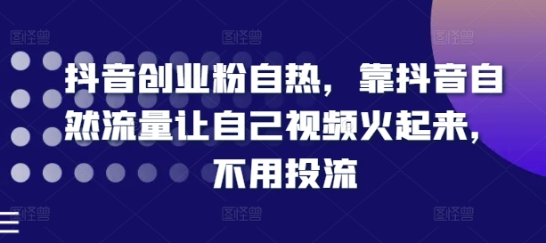 抖音创业粉自热，靠抖音自然流量让自己视频火起来，不用投流_豪客资源库