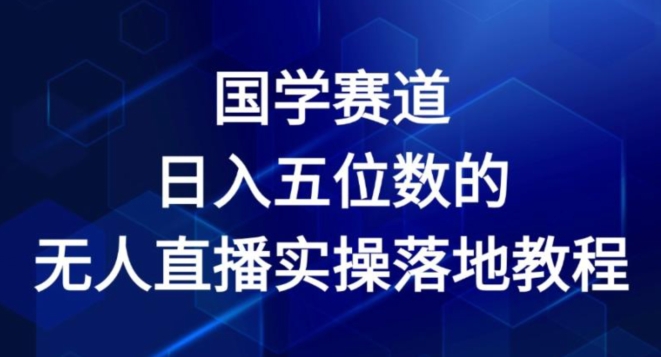 国学赛道-2024年日入五位数无人直播实操落地教程【揭秘】_豪客资源库