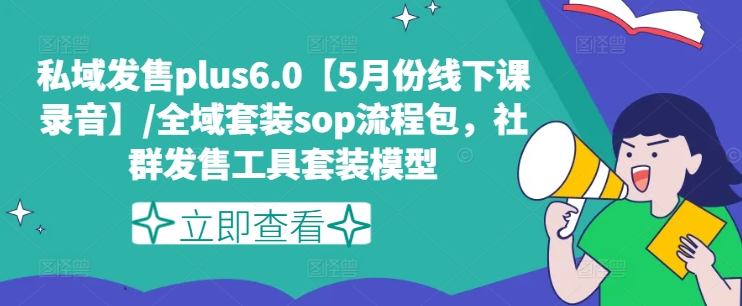 私域发售plus6.0【5月份线下课录音】/全域套装sop流程包，社群发售工具套装模型_豪客资源库