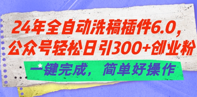 24年全自动洗稿插件6.0.公众号轻松日引300+创业粉，一键完成，简单好操作【揭秘】_豪客资源库