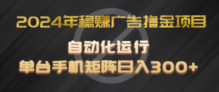 2024年稳赚广告撸金项目，全程自动化运行，单台手机就可以矩阵操作，日入300+【揭秘】_豪客资源库