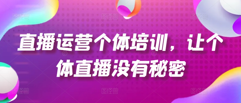 直播运营个体培训，让个体直播没有秘密，起号、货源、单品打爆、投流等玩法_豪客资源库