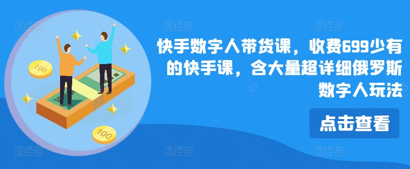 快手数字人带货课，收费699少有的快手课，含大量超详细俄罗斯数字人玩法_豪客资源库