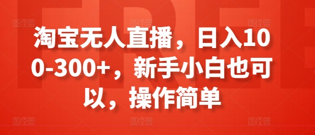 淘宝无人直播，日入100-300+，新手小白也可以，操作简单_豪客资源库