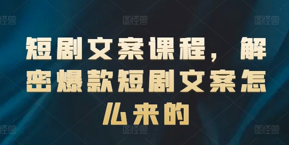 短剧文案课程，解密爆款短剧文案怎么来的_豪客资源库