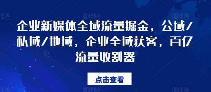 企业新媒体全域流量掘金，公域/私域/地域，企业全域获客，百亿流量收割器_豪客资源库