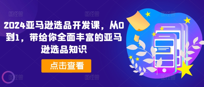 2024亚马逊选品开发课，从0到1，带给你全面丰富的亚马逊选品知识_豪客资源库