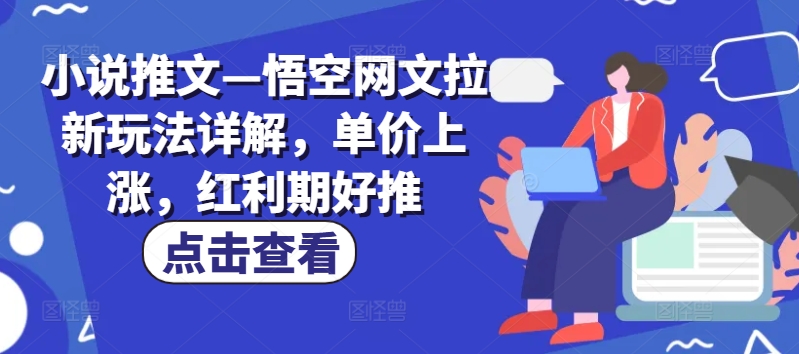 小说推文—悟空网文拉新玩法详解，单价上涨，红利期好推_豪客资源库