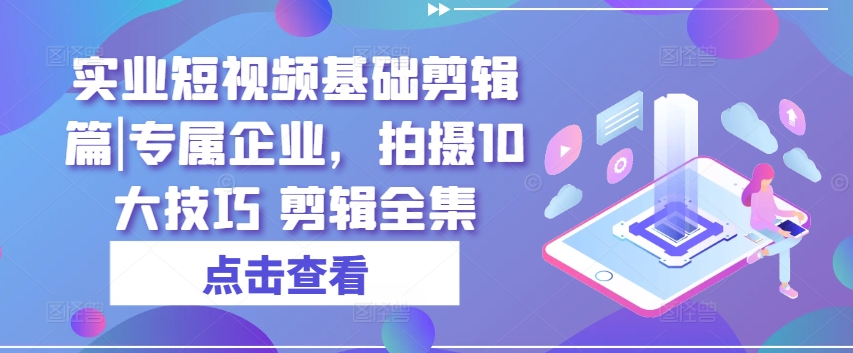 实业短视频基础剪辑篇|专属企业，拍摄10大技巧 剪辑全集_豪客资源库