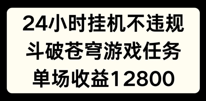 24小时无人挂JI不违规，斗破苍穹游戏任务，单场直播最高收益1280【揭秘】_豪客资源库