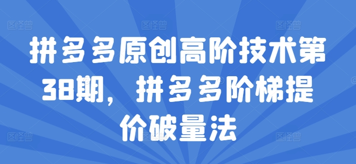 拼多多原创高阶技术第38期，拼多多阶梯提价破量法_豪客资源库