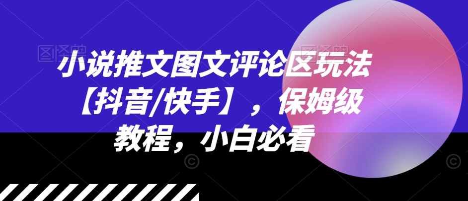 小说推文图文评论区玩法【抖音/快手】，保姆级教程，小白必看_豪客资源库