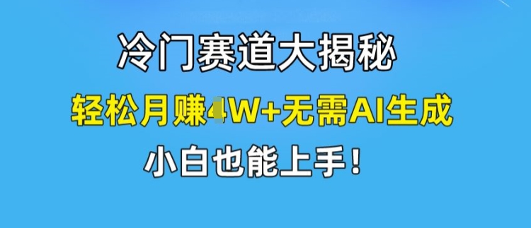 冷门赛道大揭秘，轻松月赚1W+无需AI生成，小白也能上手【揭秘】_豪客资源库