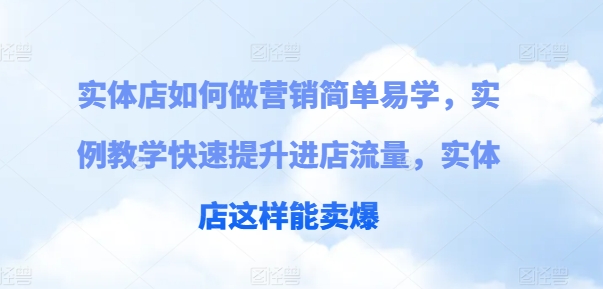 实体店如何做营销简单易学，实例教学快速提升进店流量，实体店这样能卖爆_豪客资源库