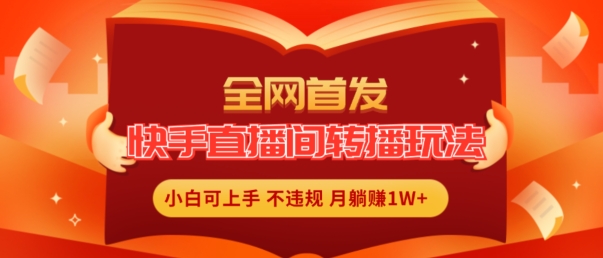 全网首发，快手直播间转播玩法简单躺赚，真正的全无人直播，小白轻松上手月入1W+【揭秘】_豪客资源库