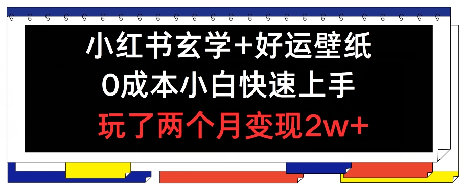 小红书玄学+好运壁纸玩法，0成本小白快速上手，玩了两个月变现2w+ 【揭秘】_豪客资源库