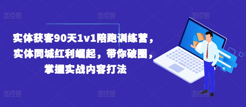 实体获客90天1v1陪跑训练营，实体同城红利崛起，带你破圈，掌握实战内容打法_豪客资源库