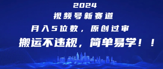 2024视频号新赛道，月入5位数+，原创过审，搬运不违规，简单易学【揭秘】_豪客资源库