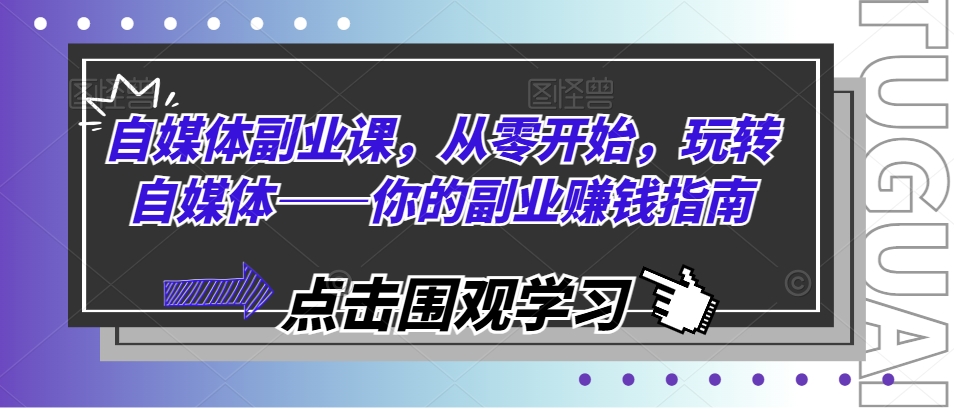 自媒体副业课，从零开始，玩转自媒体——你的副业赚钱指南_豪客资源库