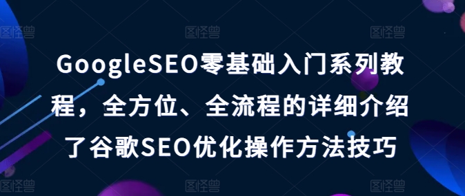 GoogleSEO零基础入门系列教程，全方位、全流程的详细介绍了谷歌SEO优化操作方法技巧_豪客资源库