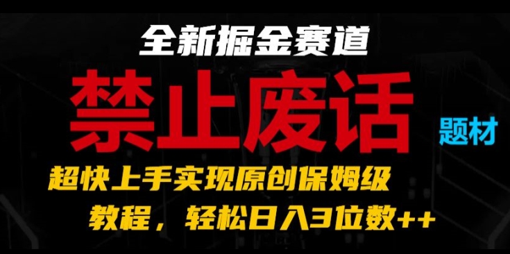 全新掘金赛道，禁止废话题材，超快上手实现原创保姆级教程，轻松日入3位数【揭秘】_豪客资源库