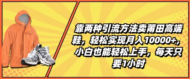 靠两种引流方法卖莆田高端鞋，轻松实现月入1W+，小白也能轻松上手，每天只要1小时【揭秘】_豪客资源库