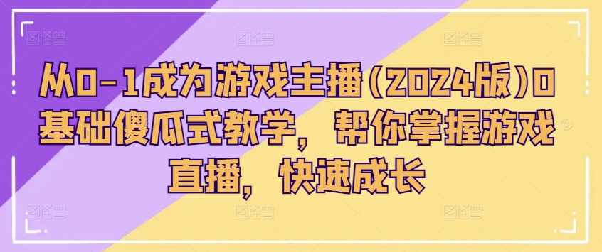 从0-1成为游戏主播(2024版)0基础傻瓜式教学，帮你掌握游戏直播，快速成长_豪客资源库