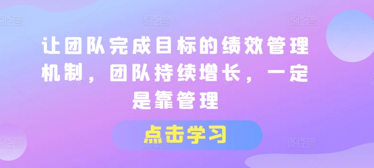 让团队完成目标的绩效管理机制，团队持续增长，一定是靠管理_豪客资源库