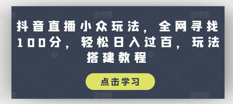 抖音直播小众玩法，全网寻找100分，轻松日入过百，玩法搭建教程【揭秘】_豪客资源库