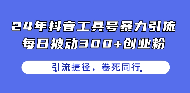 24年抖音工具号暴力引流，每日被动300+创业粉，创业粉捷径，卷死同行【揭秘】_豪客资源库