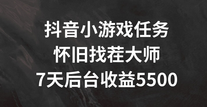 抖音小游戏任务，怀旧找茬，7天收入5500+【揭秘】_豪客资源库