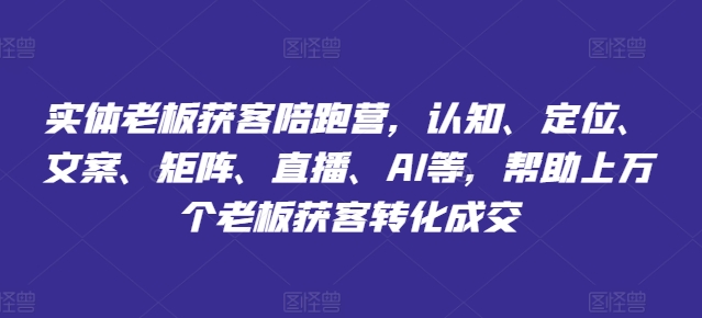 实体老板获客陪跑营，认知、定位、文案、矩阵、直播、AI等，帮助上万个老板获客转化成交_豪客资源库