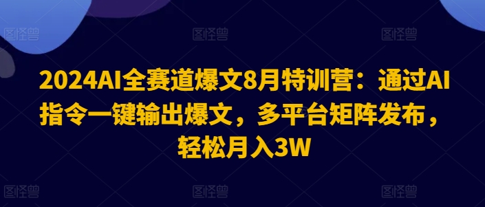 2024AI全赛道爆文8月特训营：通过AI指令一键输出爆文，多平台矩阵发布，轻松月入3W【揭秘】_豪客资源库