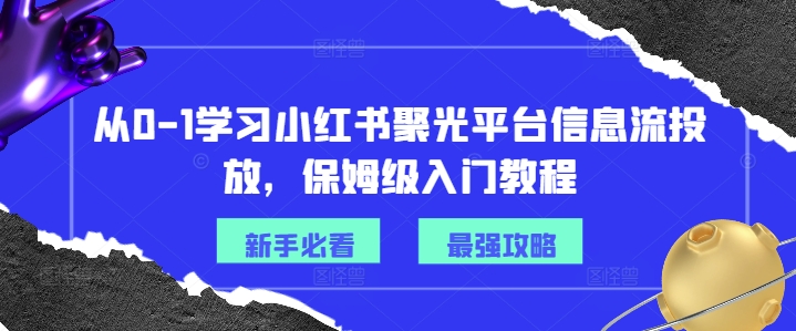 从0-1学习小红书聚光平台信息流投放，保姆级入门教程_豪客资源库